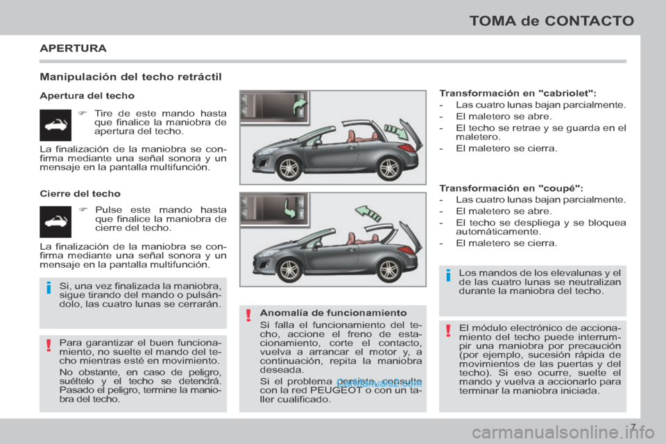 Peugeot 308 CC 2014  Manual del propietario (in Spanish) !
i
!
i
!
7
TOMA de CONTACTO
308cc_es_Chap00b_prise en main_ed01-2013_CA1
 APERTURA 
  Manipulación del techo retráctil 
  Apertura  del  techo       Tire de este mando hasta que  ﬁ nalice  la 