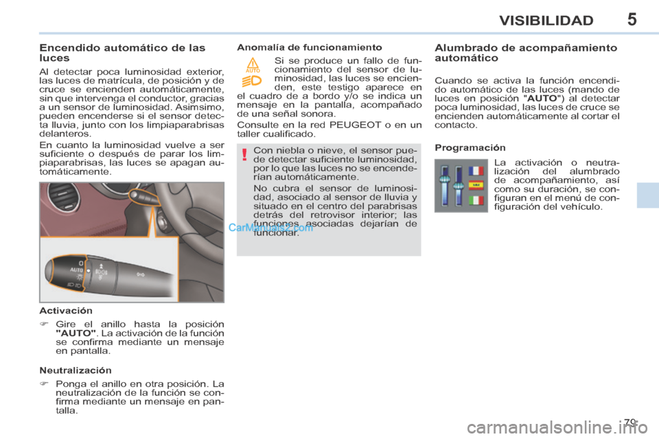 Peugeot 308 CC 2014  Manual del propietario (in Spanish) 5
!
AUTO
79
VISIBILIDAD
             Encendido automático de las 
luces 
 Al detectar poca luminosidad exterior, 
las luces de matrícula, de posición y de 
cruce se encienden automáticamente, 
sin