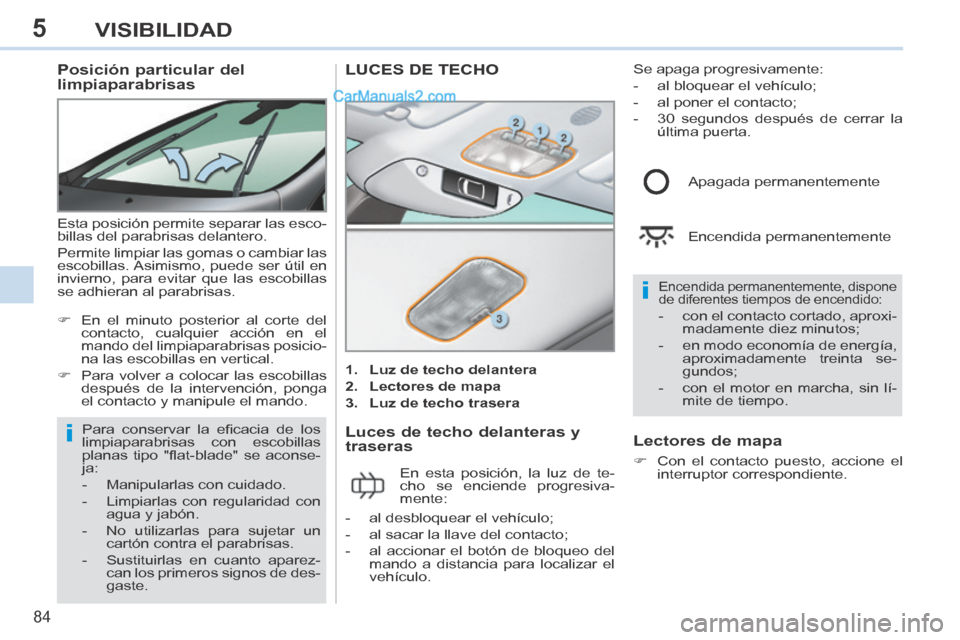 Peugeot 308 CC 2014 Manual del propietario (in Spanish) 5
i
i
84
VISIBILIDAD
Posición particular del
limpiaparabrisas
Esta posición permite separar las esco-
billas del parabrisas delantero.
Permite limpiar las gomas o cambiar las
escobil Peugeot 308 CC 2014 Manual del propietario (in Spanish) 5
i
i
84
VISIBILIDAD
Posición particular del
limpiaparabrisas
Esta posición permite separar las esco-
billas del parabrisas delantero.
Permite limpiar las gomas o cambiar las
escobil