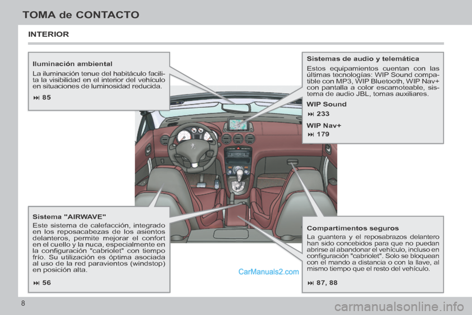 Peugeot 308 CC 2014 Manual del propietario (in Spanish) 87, 88
85
56
233
179
8
TOMA de CONTACTO
308cc_es_Chap00b_prise en main_ed01-2013_CA1
Iluminación ambiental
La iluminación tenue del habitáculo facili-
ta la visibilidad en Peugeot 308 CC 2014 Manual del propietario (in Spanish) 87, 88
85
56
233
179
8
TOMA de CONTACTO
308cc_es_Chap00b_prise en main_ed01-2013_CA1
Iluminación ambiental
La iluminación tenue del habitáculo facili-
ta la visibilidad en