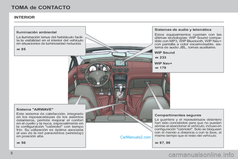 Peugeot 308 CC 2014  Manual del propietario (in Spanish)  87, 88
 85
 56
 233
 179
8
TOMA de CONTACTO
308cc_es_Chap00b_prise en main_ed01-2013_CA1
  Iluminación  ambiental 
 La iluminación tenue del habitáculo facili-
ta la visibilidad en 