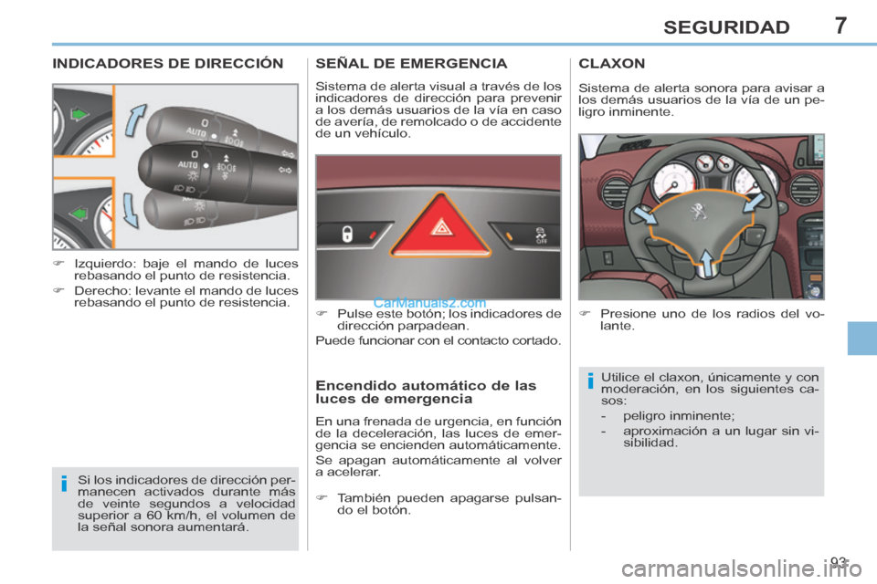 Peugeot 308 CC 2014  Manual del propietario (in Spanish) 7
i
i
93
SEGURIDAD
INDICADORES DE DIRECCIÓN 
 Si los indicadores de dirección per-
manecen activados durante más 
de veinte segundos a velocidad 
superior a 60 km/h, el volumen de 
la señal sonora