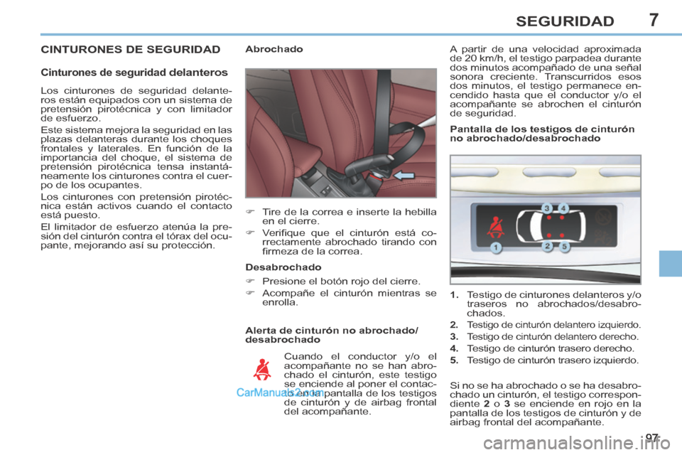 Peugeot 308 CC 2014  Manual del propietario (in Spanish) 7
97
SEGURIDAD
 CINTURONES DE SEGURIDAD 
  Cinturones  de  seguridad delanteros 
  Alerta de cinturón no abrochado/
desabrochado             Abrochado 
      Tire de la correa e inserte la hebilla