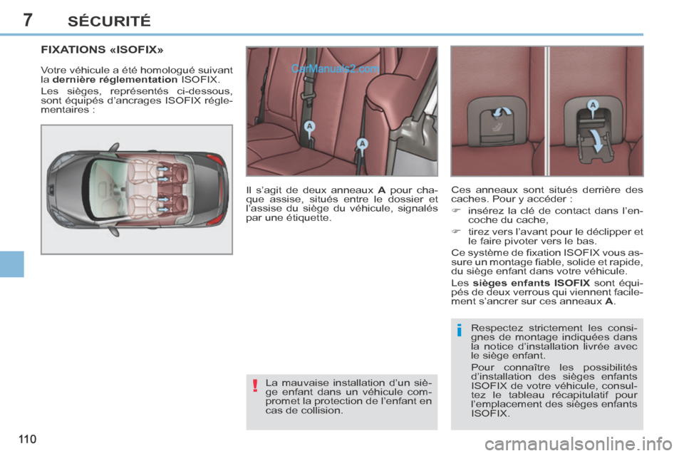 Peugeot 308 CC 2014  Manuel du propriétaire (in French) 7
!
i
11 0
SÉCURITÉ
FIXATIONS «ISOFIX» 
 Votre véhicule a été homologué suivant 
la  dernière réglementation   ISOFIX. 
 Les sièges, représentés ci-dessous, 
sont équipés d’ancrages I