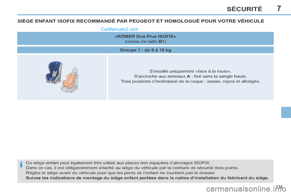 Peugeot 308 CC 2014  Manuel du propriétaire (in French) 7
i
111
SÉCURITÉ
SIÈGE ENFANT ISOFIX RECOMMANDÉ PAR PEUGEOT ET HOMOLOGUÉ POUR VOTRE VÉHICULE 
 Ce siège enfant peut également être utilisé aux places non é\
quipées d’ancrages ISOFIX.   