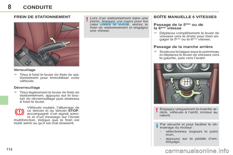 Peugeot 308 CC 2014  Manuel du propriétaire (in French) 8
!
i
!
11 4
CONDUITE
 Lors d’un stationnement dans une 
pente, braquez vos roues pour les 
caler contre le trottoir, serrez le 
frein de stationnement et engagez 
une  vitesse.   FREIN DE STATIONNE