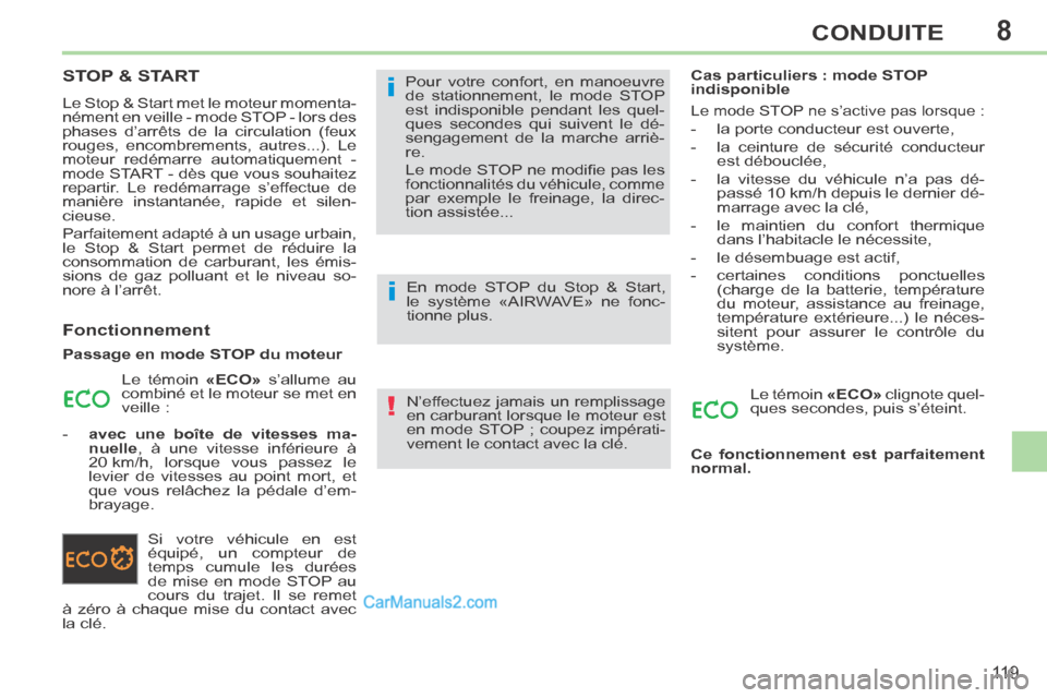 Peugeot 308 CC 2014  Manuel du propriétaire (in French) 8
!
i
i
11 9
CONDUITE
STOP & START 
 Le Stop & Start met le moteur momenta-
nément en veille - mode STOP - lors des 
phases d’arrêts de la circulation (feux 
rouges, encombrements, autres...). Le 