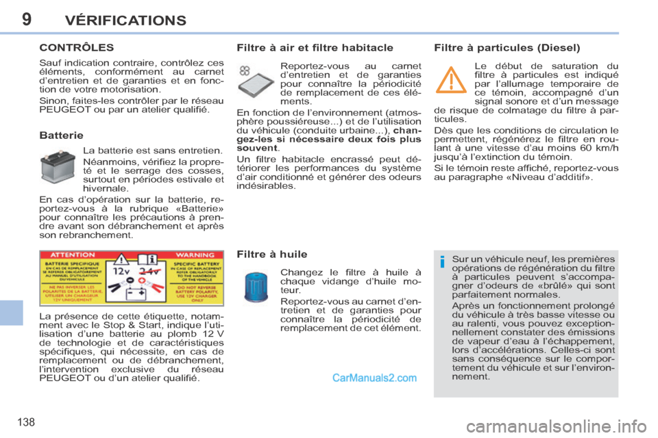 Peugeot 308 CC 2014  Manuel du propriétaire (in French) 9
i
138
VÉRIFICATIONS
       CONTRÔLES  
             Batterie 
  La batterie est sans entretien. 
 Néanmoins, vériﬁ ez la propre-
té et le serrage des cosses, 
surtout en périodes estivale et