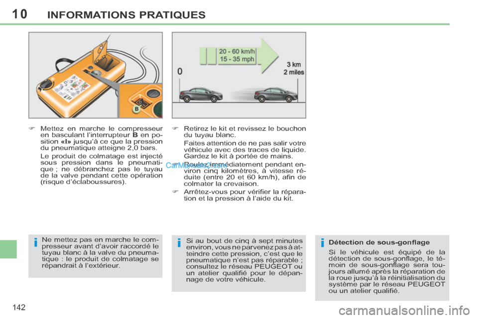 Peugeot 308 CC 2014  Manuel du propriétaire (in French) 10
iii
142
INFORMATIONS PRATIQUES
       Mettez en marche le compresseur en basculant l’interrupteur   B  en po-
sition   «I»  jusqu’à ce que la pression 
du pneumatique atteigne 2,0 bars.  