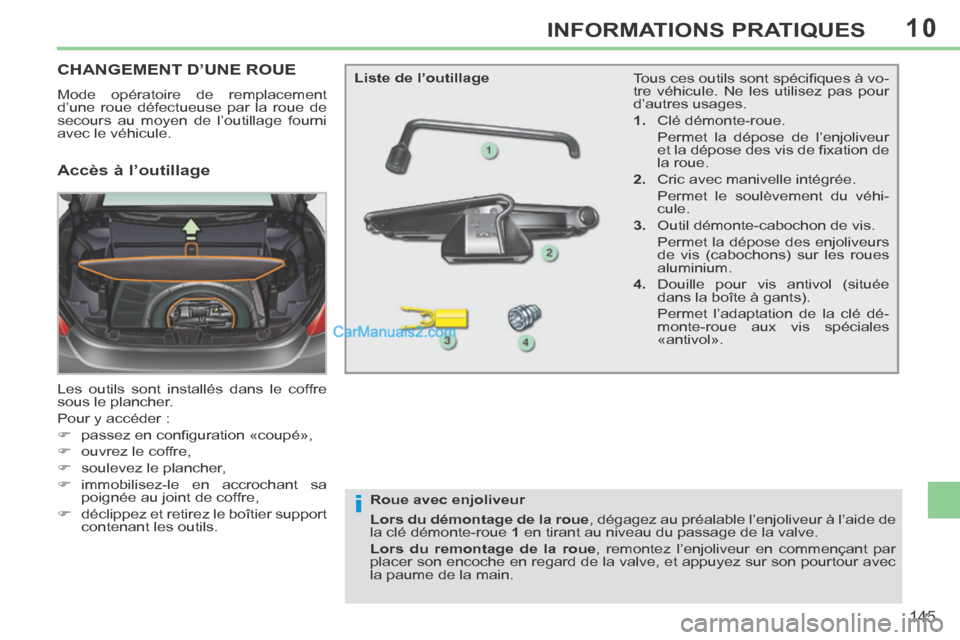 Peugeot 308 CC 2014  Manuel du propriétaire (in French) 10
i
145
INFORMATIONS PRATIQUES
CHANGEMENT D’UNE ROUE 
 Mode opératoire de remplacement 
d’une roue défectueuse par la roue de 
secours au moyen de l’outillage fourni 
avec le véhicule. 
 Les