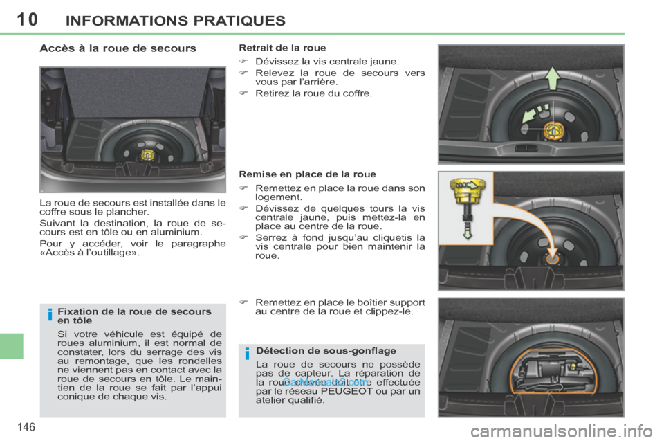 Peugeot 308 CC 2014  Manuel du propriétaire (in French) 10
i
i
146
INFORMATIONS PRATIQUES
  Fixation de la roue de secours 
en tôle 
 Si votre véhicule est équipé de 
roues aluminium, il est normal de 
constater, lors du serrage des vis 
au remontage, 