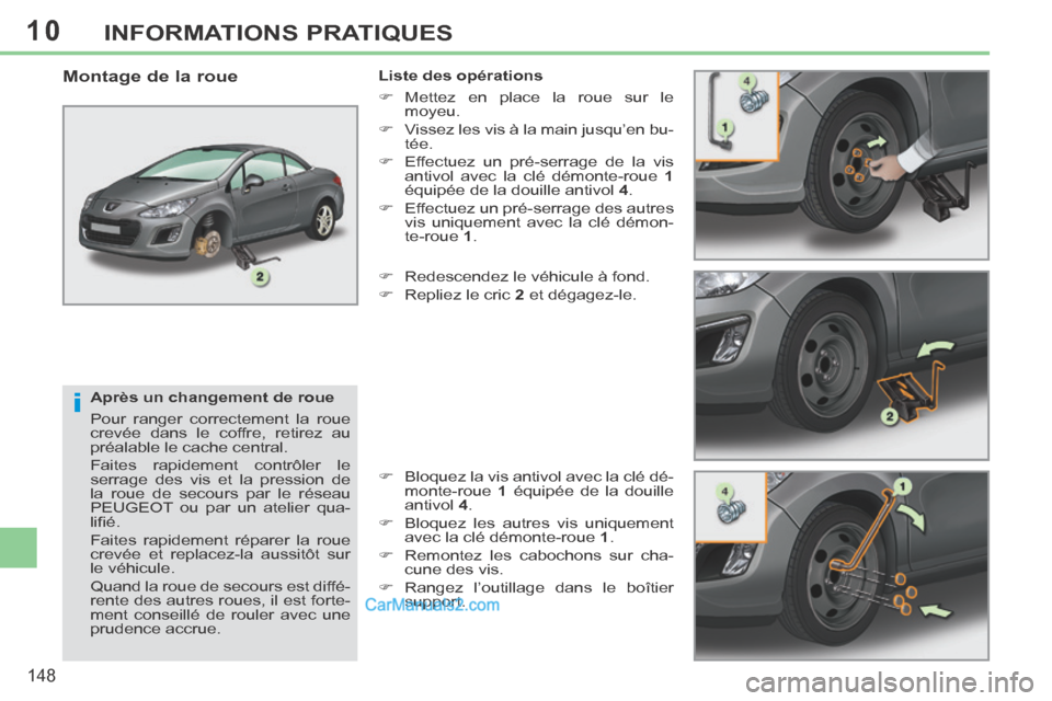 Peugeot 308 CC 2014  Manuel du propriétaire (in French) 10
i
148
INFORMATIONS PRATIQUES
  Après un changement de roue 
 Pour ranger correctement la roue 
crevée dans le coffre, retirez au 
préalable le cache central. 
 Faites rapidement contrôler le 
s