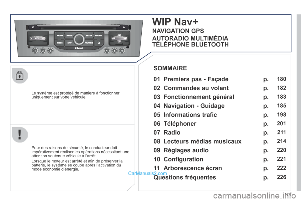 Peugeot 308 CC 2014  Manuel du propriétaire (in French) 179
  Le système est protégé de manière à fonctionner uniquement sur votre véhicule.  
WIP Nav+ 
  01  Premiers pas - Façade   
  Pour des raisons de sécurité, le conducteur doit impérativem