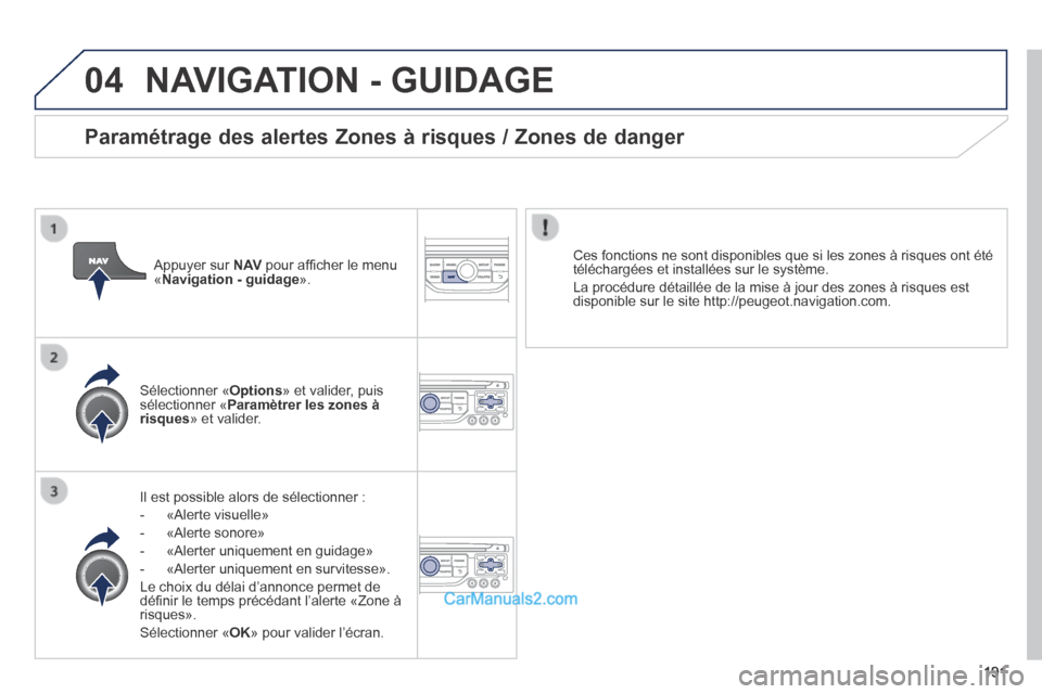 Peugeot 308 CC 2014  Manuel du propriétaire (in French) 04
191
 NAVIGATION - GUIDAGE 
  Il est possible alors de sélectionner : 
   -   «Alerte  visuelle» 
  -   «Alerte  sonore» 
  -   «Alerter  uniquement  en  guidage» 
  -   «Alerter  uniquement