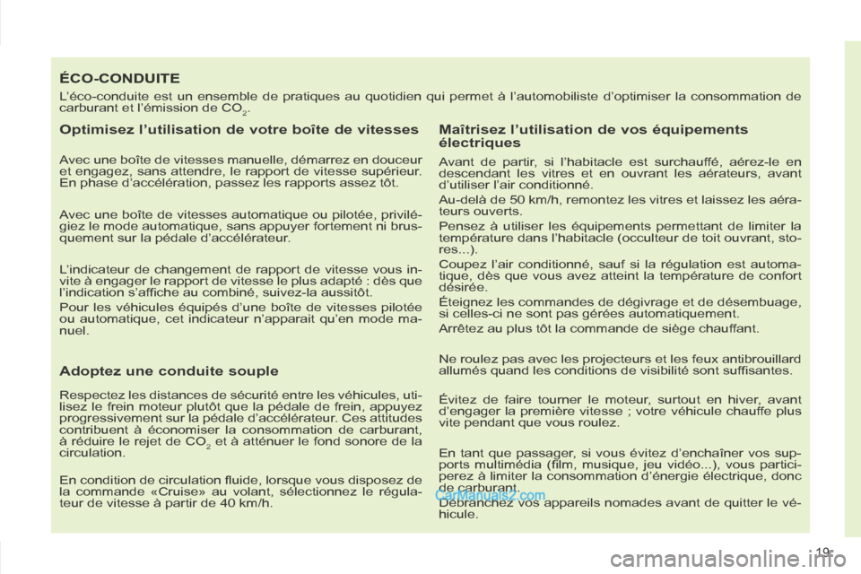 Peugeot 308 CC 2014  Manuel du propriétaire (in French) 19
ÉCO-CONDUITE 
 L’éco-conduite est un ensemble de pratiques au quotidien qui permet\
 à l’automobiliste d’optimiser la consommation de 
carburant et l’émission de CO
2. 
  Optimisez l’