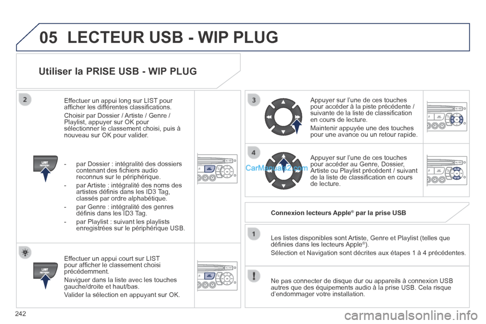 Peugeot 308 CC 2014  Manuel du propriétaire (in French) 05
242
  Utiliser la PRISE USB - WIP PLUG 
  Effectuer un appui court sur LIST pour afﬁ cher le classement choisi précédemment. 
 Naviguer dans la liste avec les touches gauche/droite et haut/bas.