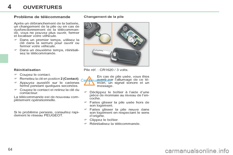 Peugeot 308 CC 2014  Manuel du propriétaire (in French) 4
64
OUVERTURES
                Problème de télécommande 
 Après un débranchement de la batterie, 
un changement de la pile ou en cas de 
dysfonctionnement de la télécomman-
de, vous ne pouvez 