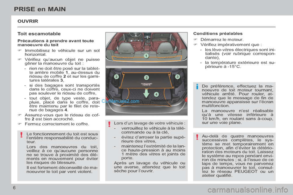 Peugeot 308 CC 2014  Manuel du propriétaire (in French) !
!
i
!
6
PRISE en MAIN
 OUVRIR 
  Toit  escamotable 
 Le fonctionnement du toit est sous 
l’entière responsabilité du conduc-
teur. 
 Lors des manoeuvres du toit, 
veillez à ce qu’aucune perso