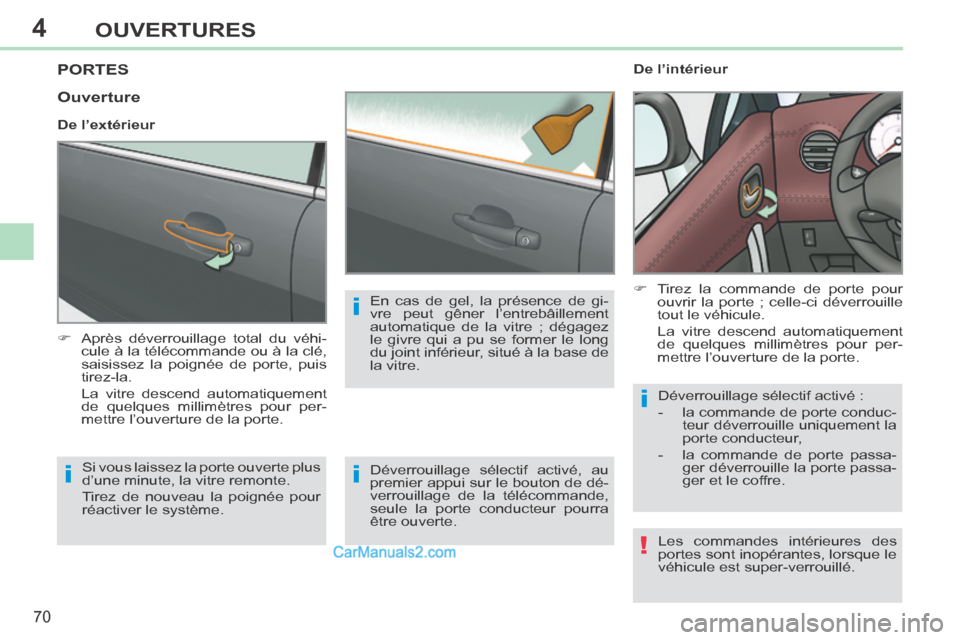 Peugeot 308 CC 2014  Manuel du propriétaire (in French) 4
!
i
i
i
i
70
OUVERTURES
PORTES 
      Après déverrouillage total du véhi-cule à la télécommande ou à la clé, 
saisissez la poignée de porte, puis 
tirez-la.  
  La vitre descend automati