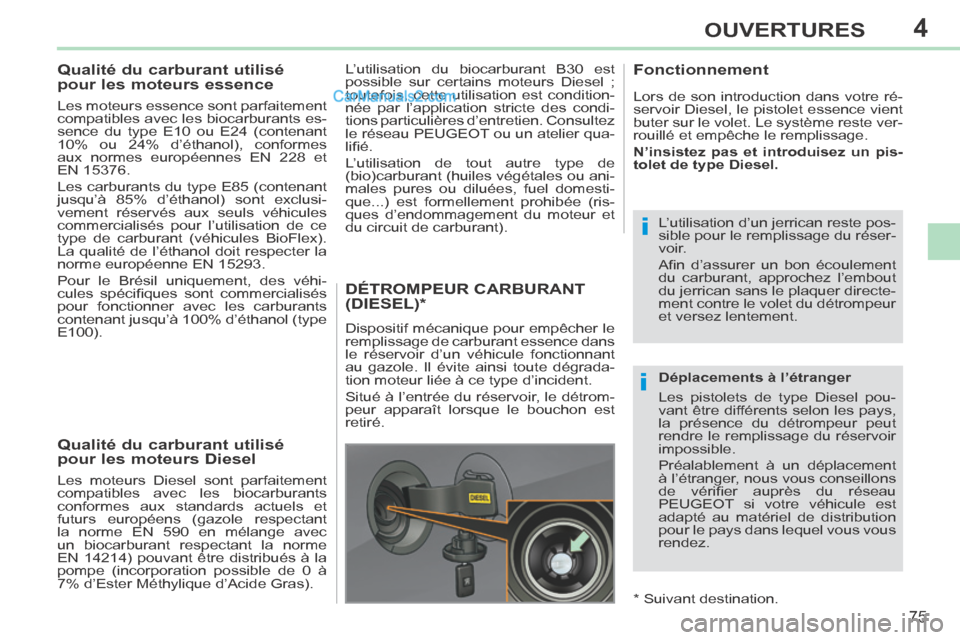 Peugeot 308 CC 2014  Manuel du propriétaire (in French) 4
i
i
75
OUVERTURES
           
Qualité du carburant utilisé 
pour les moteurs essence 
  Les moteurs essence sont parfaitement 
compatibles avec les biocarburants es-
sence du type E10 ou E24 (cont