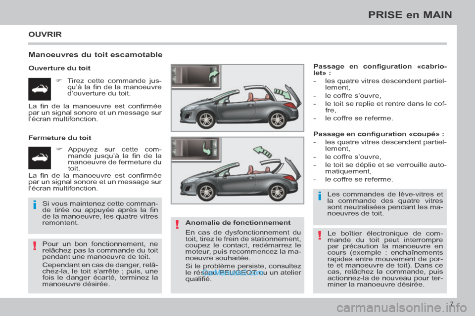 Peugeot 308 CC 2014  Manuel du propriétaire (in French) !
i
!
i
!
7
PRISE en MAIN
 OUVRIR 
  Manoeuvres du toit escamotable 
  Ouverture  du  toit       Tirez cette commande jus-qu’à  la  ﬁ n  de  la  manoeuvre 
d’ouverture du toit.  
  Fermeture