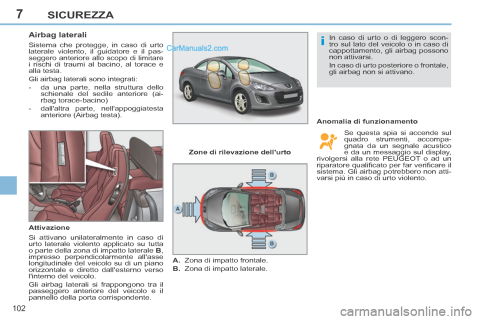 Peugeot 308 CC 2014  Manuale del proprietario (in Italian) 7
i
102
SICUREZZA
       
Airbag laterali 
 Sistema che protegge, in caso di urto 
laterale violento, il guidatore e il pas-
seggero anteriore allo scopo di limitare 
i rischi di traumi al bacino, al 