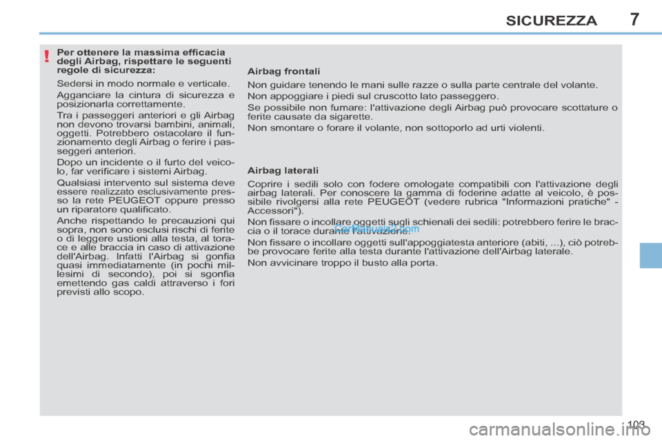 Peugeot 308 CC 2014  Manuale del proprietario (in Italian) 7
!
103
SICUREZZA
              Per ottenere la massima efﬁ cacia 
degli Airbag, rispettare le seguenti 
regole di sicurezza: 
 Sedersi in modo normale e verticale. 
 Agganciare la cintura di sicure
