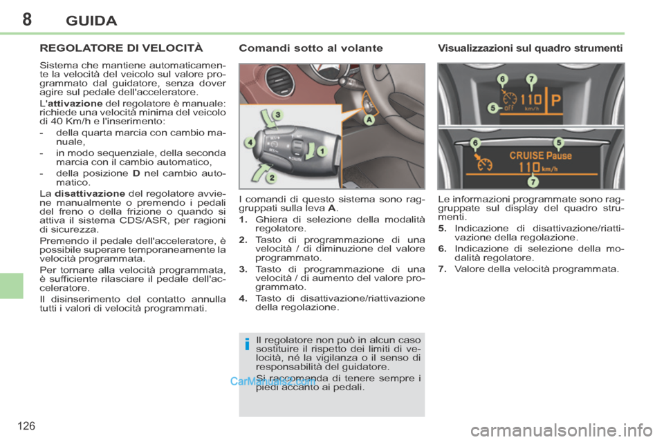 Peugeot 308 CC 2014  Manuale del proprietario (in Italian) 8
i
126
GUIDA
REGOLATORE DI VELOCITÀ 
 Sistema che mantiene automaticamen-
te la velocità del veicolo sul valore pro-
grammato dal guidatore, senza dover 
agire sul pedale dellacceleratore. 
 L at