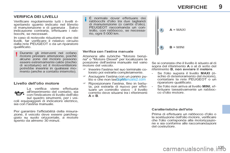 Peugeot 308 CC 2014  Manuale del proprietario (in Italian) 9
!
i
135
VERIFICHE
VERIFICA DEI LIVELLI  
                      Livello dellolio motore 
  La  veriﬁ ca  viene  effettuata 
allinserimento del contatto, sia 
con lindicatore di livello dellolio