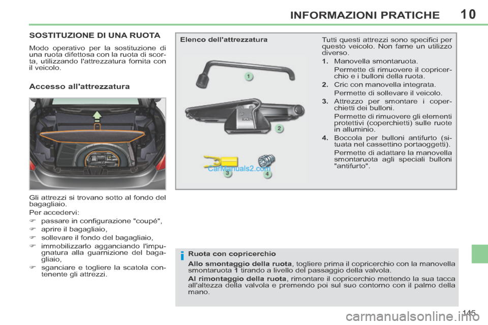 Peugeot 308 CC 2014  Manuale del proprietario (in Italian) 10
i
145
INFORMAZIONI PRATICHE
SOSTITUZIONE DI UNA RUOTA 
 Modo operativo per la sostituzione di 
una ruota difettosa con la ruota di scor-
ta, utilizzando lattrezzatura fornita con 
il veicolo. 
 Gl