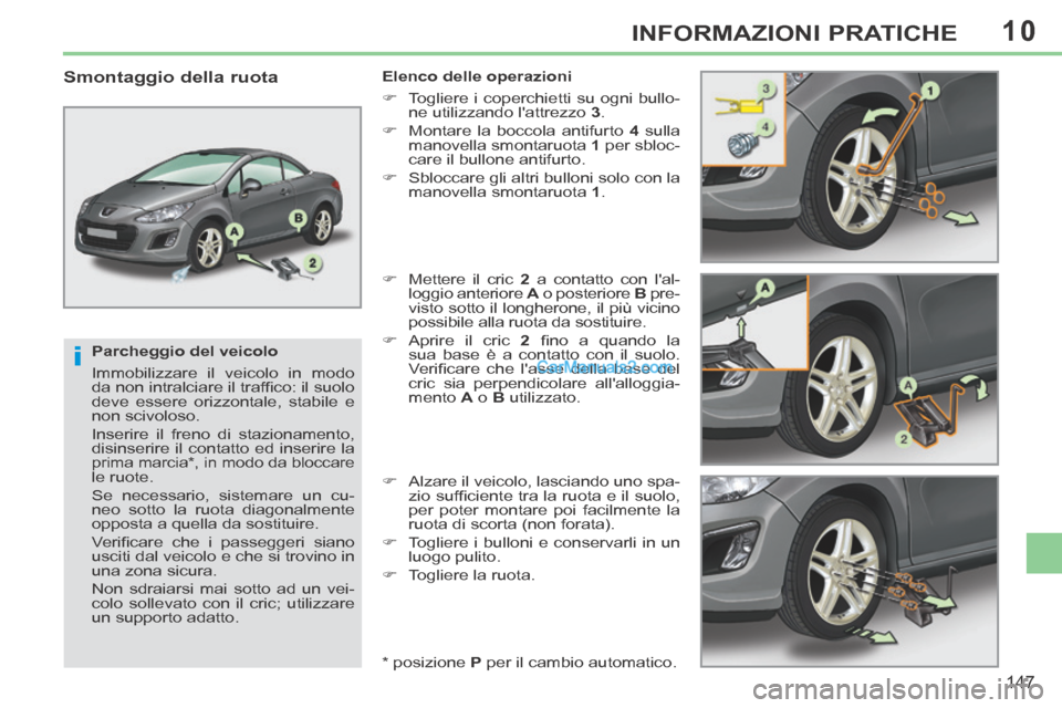 Peugeot 308 CC 2014  Manuale del proprietario (in Italian) 10
i
147
INFORMAZIONI PRATICHE
  Parcheggio  del  veicolo 
 Immobilizzare il veicolo in modo 
da non intralciare il trafﬁ co: il suolo 
deve essere orizzontale, stabile e 
non scivoloso. 
 Inserire 