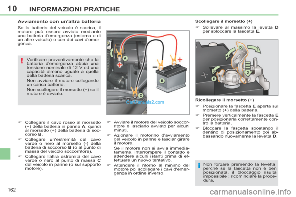 Peugeot 308 CC 2014 Manuale del proprietario (in Italian) 10
i
!
162
INFORMAZIONI PRATICHE
Scollegare il morsetto (+)
Sollevare al massimo la levetta D
per sbloccare la fascetta E .
Ricollegare il morsetto (+)
Posizionare Peugeot 308 CC 2014 Manuale del proprietario (in Italian) 10
i
!
162
INFORMAZIONI PRATICHE
Scollegare il morsetto (+)
Sollevare al massimo la levetta D
per sbloccare la fascetta E .
Ricollegare il morsetto (+)
Posizionare