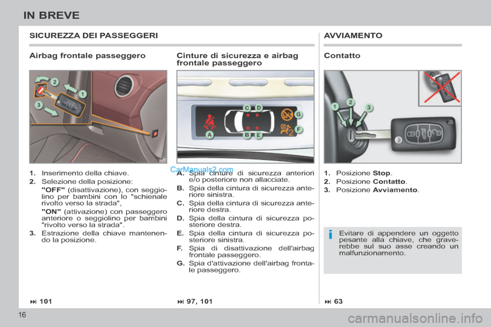 Peugeot 308 CC 2014  Manuale del proprietario (in Italian) i
 101 97, 101 63
16
IN BREVE
  Airbag  frontale  passeggero 
 AVVIAMENTO 
   1.   Inserimento della chiave. 
  2.   Selezione  della  posizione:  
    "OFF"  (disattivazione), con seggio-
li