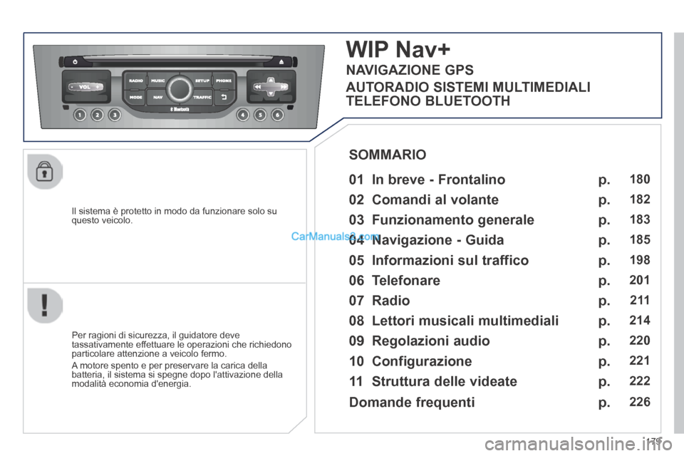 Peugeot 308 CC 2014 Manuale del proprietario (in Italian) 179
Il sistema è protetto in modo da funzionare solo su questo veicolo.
WIP Nav+
01 In breve - Frontalino
Per ragioni di sicurezza, il guidatore deve tassativamente effettuare le operaz Peugeot 308 CC 2014 Manuale del proprietario (in Italian) 179
Il sistema è protetto in modo da funzionare solo su questo veicolo.
WIP Nav+
01 In breve - Frontalino
Per ragioni di sicurezza, il guidatore deve tassativamente effettuare le operaz