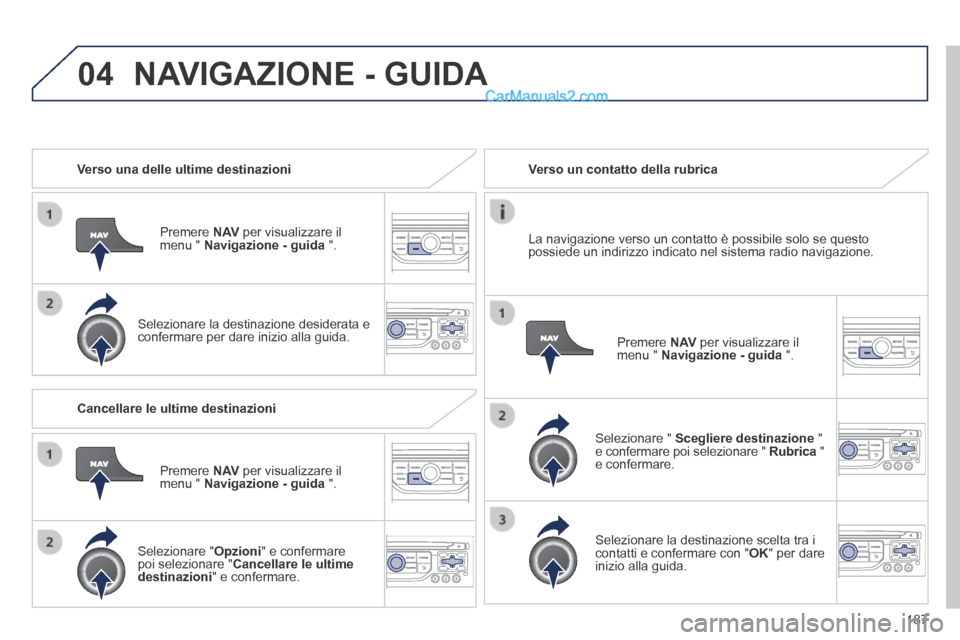Peugeot 308 CC 2014 Manuale del proprietario (in Italian) 04
187
Verso una delle ultime destinazioni
Premere N AV per visualizzare il menu " Navigazione - guida ".
Selezionare la destinazione desiderata e confermare per dare inizio alla Peugeot 308 CC 2014 Manuale del proprietario (in Italian) 04
187
Verso una delle ultime destinazioni
Premere N AV per visualizzare il menu " Navigazione - guida ".
Selezionare la destinazione desiderata e confermare per dare inizio alla