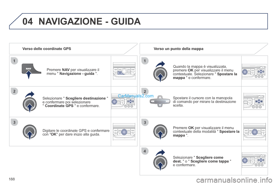 Peugeot 308 CC 2014 Manuale del proprietario (in Italian) 04
188
Selezionare " Scegliere destinazione " e confermare poi selezionare " Coordinate GPS " e confermare.
Digitare le coordinate GPS e confermare con " OK " per dare inizio alla guida. Peugeot 308 CC 2014 Manuale del proprietario (in Italian) 04
188
Selezionare " Scegliere destinazione " e confermare poi selezionare " Coordinate GPS " e confermare.
Digitare le coordinate GPS e confermare con " OK " per dare inizio alla guida.