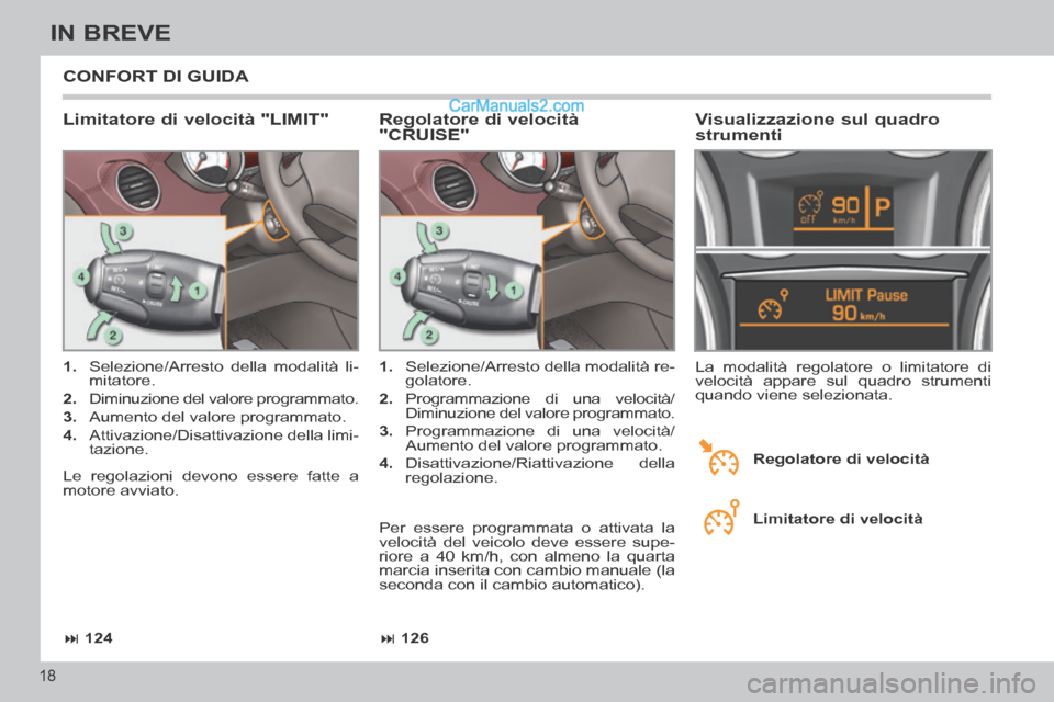 Peugeot 308 CC 2014  Manuale del proprietario (in Italian)  126
 124
18
IN BREVE
 CONFORT DI GUIDA 
  Limitatore di velocità "LIMIT" 
   1.   Selezione/Arresto della modalità li-
mitatore. 
  2.   Diminuzione del valore programmato. 
  3.   Aumento de