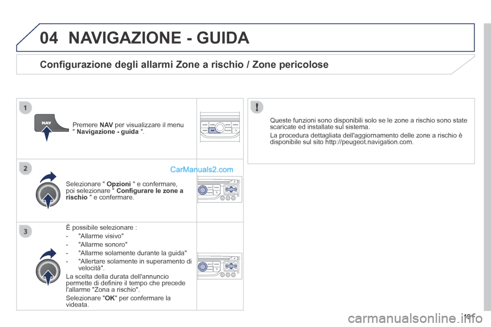 Peugeot 308 CC 2014 Manuale del proprietario (in Italian) 04
191
NAVIGAZIONE - GUIDA
È possibile selezionare :
- "Allarme visivo"
- "Allarme sonoro"
- "Allarme solamente durante la guida"
- "Allertare solamente in superamento Peugeot 308 CC 2014 Manuale del proprietario (in Italian) 04
191
NAVIGAZIONE - GUIDA
È possibile selezionare :
- "Allarme visivo"
- "Allarme sonoro"
- "Allarme solamente durante la guida"
- "Allertare solamente in superamento