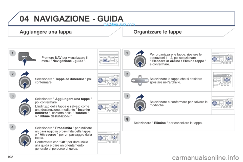 Peugeot 308 CC 2014 Manuale del proprietario (in Italian) 04
192
Aggiungere una tappa
Premere N AV per visualizzare il menu " Navigazione - guida ".
Selezionare " Tappe ed itinerario " poi confermare.
Selezionare " Prossimità " Peugeot 308 CC 2014 Manuale del proprietario (in Italian) 04
192
Aggiungere una tappa
Premere N AV per visualizzare il menu " Navigazione - guida ".
Selezionare " Tappe ed itinerario " poi confermare.
Selezionare " Prossimità "