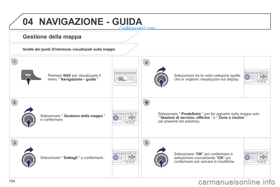 Peugeot 308 CC 2014 Manuale del proprietario (in Italian) 04
194
Premere N AV per visualizzare il menu " Navigazione - guida ".
Gestione della mappa
Scelta dei punti dinteresse visualizzati sulla mappa
Selezionare " Gestione della ma Peugeot 308 CC 2014 Manuale del proprietario (in Italian) 04
194
Premere N AV per visualizzare il menu " Navigazione - guida ".
Gestione della mappa
Scelta dei punti dinteresse visualizzati sulla mappa
Selezionare " Gestione della ma