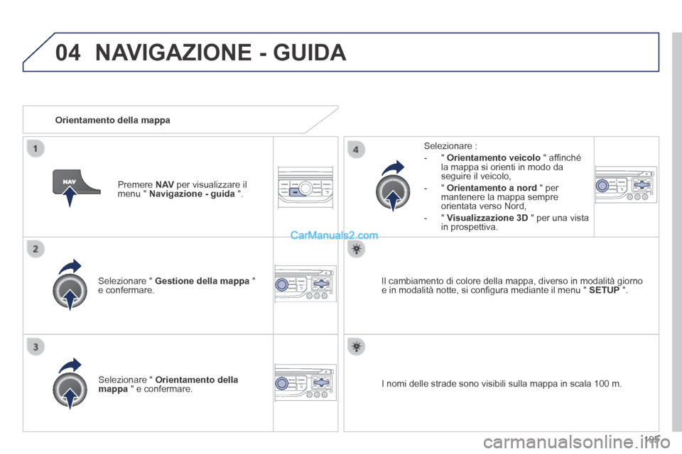 Peugeot 308 CC 2014 Manuale del proprietario (in Italian) 04
195
Selezionare " Gestione della mappa " e confermare.
Selezionare :
- " Orientamento veicolo " affi nché la mappa si orienti in modo da seguire il veicolo,
- " Orien Peugeot 308 CC 2014 Manuale del proprietario (in Italian) 04
195
Selezionare " Gestione della mappa " e confermare.
Selezionare :
- " Orientamento veicolo " affi nché la mappa si orienti in modo da seguire il veicolo,
- " Orien