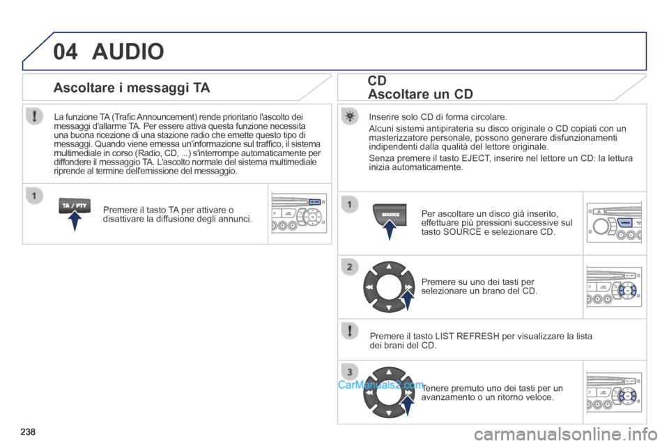 Peugeot 308 CC 2014  Manuale del proprietario (in Italian) 04
238
 AUDIO 
  Inserire solo CD di forma circolare. 
 Alcuni sistemi antipirateria su disco originale o CD copiati con un masterizzatore personale, possono generare disfunzionamenti indipendenti dal