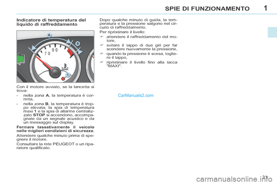 Peugeot 308 CC 2014 Manuale del proprietario (in Italian) 1
31
SPIE DI FUNZIONAMENTO
Indicatore di temperatura del
liquido di raffreddamento
Con il motore avviato, se la lancetta si
trova:
- nella zona A , la temperatura è cor-rett Peugeot 308 CC 2014 Manuale del proprietario (in Italian) 1
31
SPIE DI FUNZIONAMENTO
Indicatore di temperatura del
liquido di raffreddamento
Con il motore avviato, se la lancetta si
trova:
- nella zona A , la temperatura è cor-rett