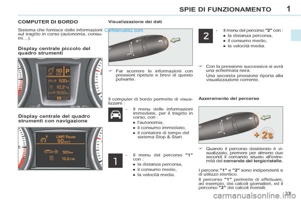 Peugeot 308 CC 2014 Manuale del proprietario (in Italian) 1
37
SPIE DI FUNZIONAMENTO
COMPUTER DI BORDO
Sistema che fornisce delle informazioni
sul tragitto in corso (autonomia, consu-
mi…). Visualizzazione dei dati
Display centrale picco Peugeot 308 CC 2014 Manuale del proprietario (in Italian) 1
37
SPIE DI FUNZIONAMENTO
COMPUTER DI BORDO
Sistema che fornisce delle informazioni
sul tragitto in corso (autonomia, consu-
mi…). Visualizzazione dei dati
Display centrale picco