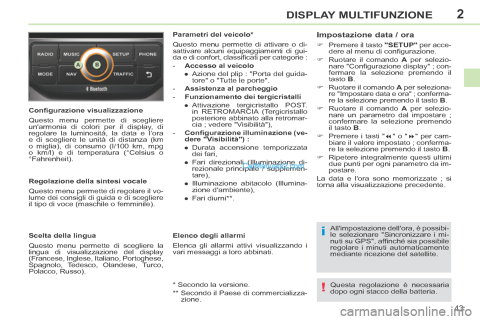Peugeot 308 CC 2014  Manuale del proprietario (in Italian) 2
i
!
43
DISPLAY MULTIFUNZIONE
  Conﬁ gurazione visualizzazione 
 Questo menu permette di scegliere 
unarmonia di colori per il display, di 
regolare la luminosità, la data e l’ora 
e di sceglie