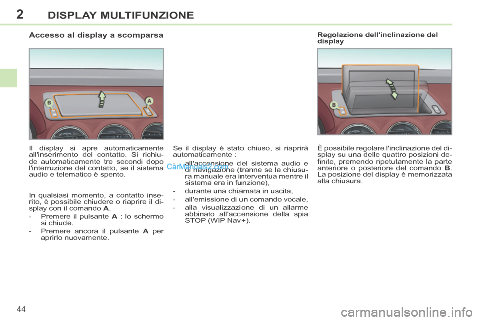 Peugeot 308 CC 2014  Manuale del proprietario (in Italian) 2
44
DISPLAY MULTIFUNZIONE
                  Accesso al display a scomparsa 
  Il display si apre automaticamente 
allinserimento del contatto. Si richiu-
de automaticamente tre secondi dopo 
linter