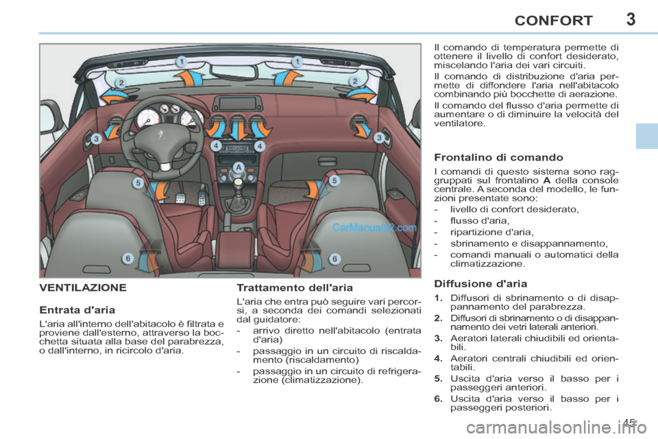 Peugeot 308 CC 2014  Manuale del proprietario (in Italian) 3
45
CONFORT
VENTILAZIONE   Trattamento  dellaria 
 Laria che entra può seguire vari percor-
si, a seconda dei comandi selezionati 
dal guidatore: 
   -   arrivo  diretto  nellabitacolo  (entrata 