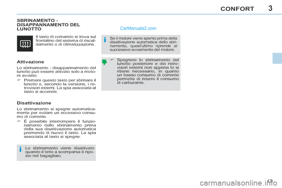 Peugeot 308 CC 2014  Manuale del proprietario (in Italian) 3
i
i
47
CONFORT
 Il tasto di comando si trova sul 
frontalino del sistema di riscal-
damento o di climatizzazione. 
       SBRINAMENTO  - DISAPPANNAMENTO DEL LUNOTTO 
  Attivazione 
 Lo sbrinamento -