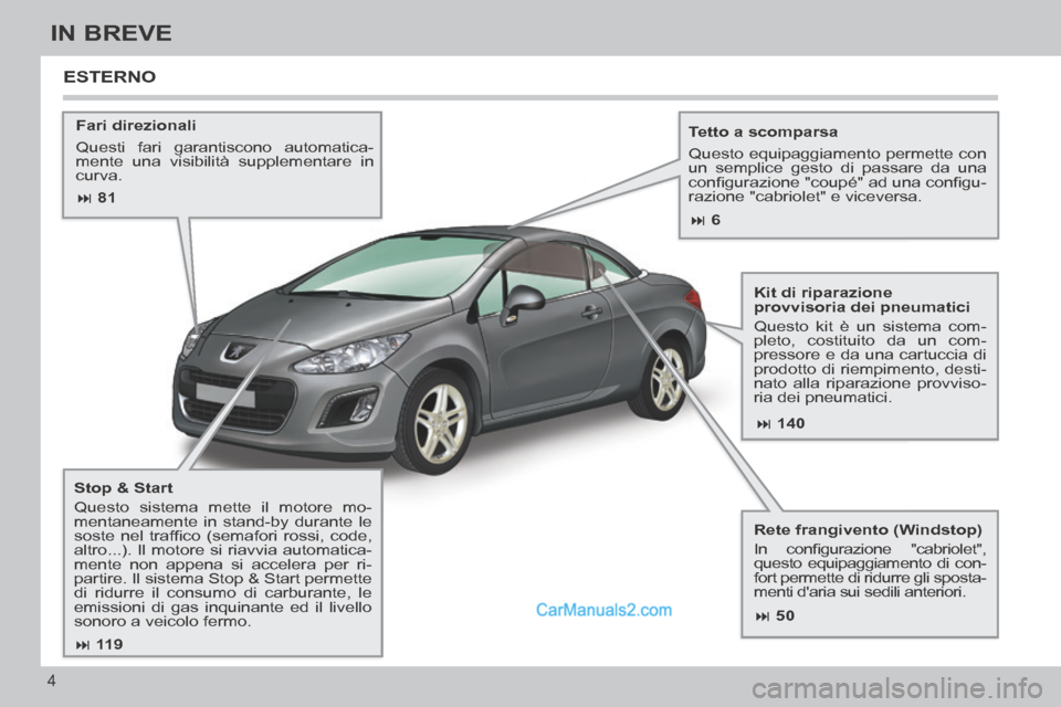 Peugeot 308 CC 2014  Manuale del proprietario (in Italian)  81 140
 50
 11 9
 6
4
IN BREVE
  Fari  direzionali 
 Questi fari garantiscono automatica-
mente una visibilità supplementare in 
curva.     Tetto  a  scomparsa 
 Questo equipaggiament