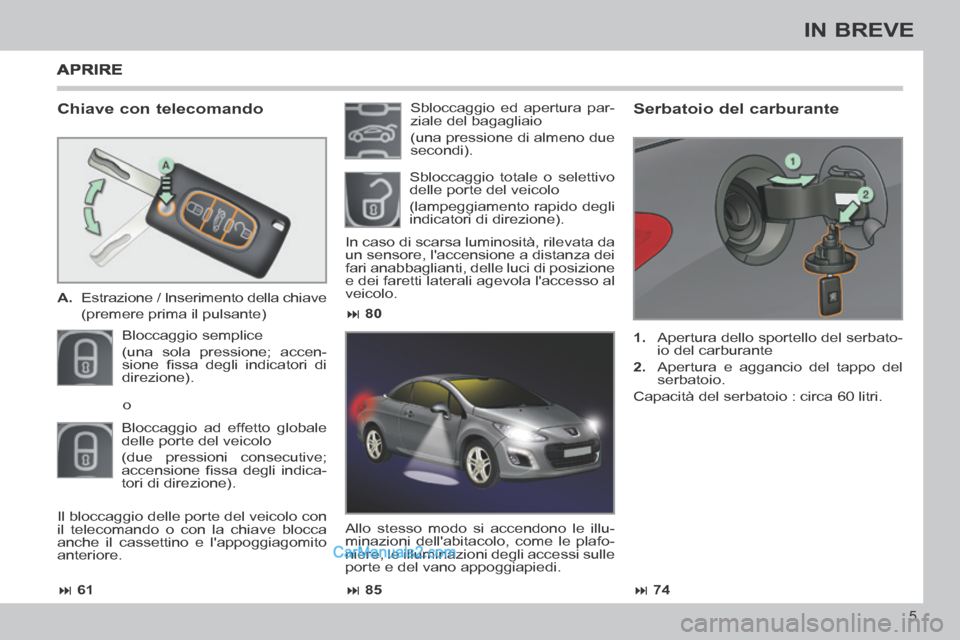 Peugeot 308 CC 2014  Manuale del proprietario (in Italian)  61 85 74
 80
5
IN BREVE
  Chiave  con  telecomando 
   A.   Estrazione / Inserimento della chiave   
  (premere prima il pulsante)  
 Bloccaggio  semplice  
(una sola pressione; accen-
si